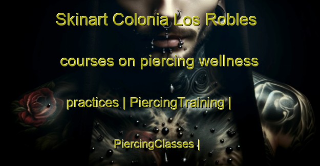 Skinart Colonia Los Robles courses on piercing wellness practices | PiercingTraining | PiercingClasses | SkinartTraining-Mexico
